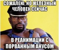 Сожалею, но железный человек сейчас В реанимации с порванным анусом