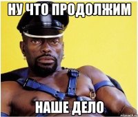 ну что продолжим наше дело