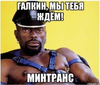 Галкин, мы тебя ждём! Минтранс