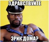 Здравствуйте Эрик дома?