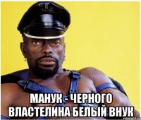  Манук - черного властелина белый внук