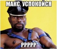 макс, успокойся ррррр