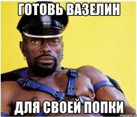 готовь вазелин для своей попки