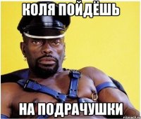 КОЛЯ ПОЙДЁШЬ НА ПОДРАЧУШКИ