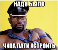 Надо было Чупа пати устроить