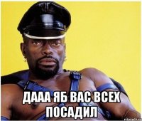  Дааа яб вас всех посадил