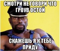 Смотри не говори что Гроув остой Скажешь я к тебе приду