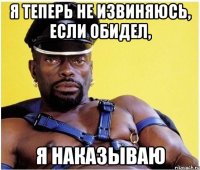 Я теперь не извиняюсь, если обидел, Я наказываю