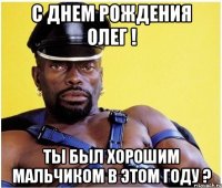 С Днем Рождения Олег ! Ты был хорошим мальчиком в этом году ?