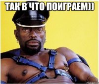 так в что поиграем)) 