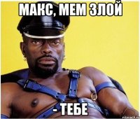 макс, мем злой - тебе