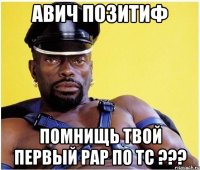 Авич Позитиф Помнищь твой первый раp по ТС ???