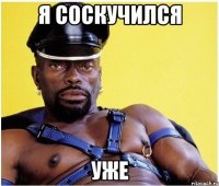 я соскучился уже