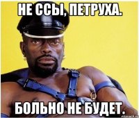 Не ССы, петруха. Больно не будет.