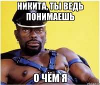 Никита, ты ведь понимаешь О чём я
