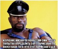  Изучение жизни по новостям СМИ — это попытка определить сорт пармезана по вкусу кала того, кто этот пармезан съел