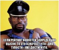  Если рейтинг новостей запредельно высок, то это означает, что «дно тупости» уже достигнуто.