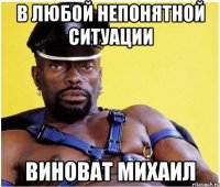 В любой непонятной ситуации виноват Михаил