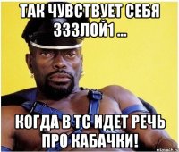 Так чувствует себя зззлой1 ... Когда в ТС идет речь про кабачки!