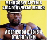 меня зовут артём в 2014 году уехал минск а вернулся в 2015 и стал другим