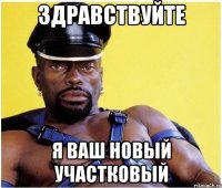 Здравствуйте я ваш новый участковый