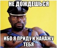 НЕ ДОЖДЕШЬСЯ ИБО Я ПРИДУ И НАКАЖУ ТЕБЯ
