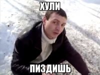 хули пиздишь