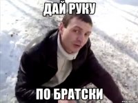 дай руку по братски