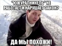 "Южуралникель" не работает и нарушает закон? да мы похожи!