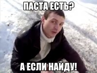 Паста есть? А если найду!