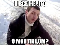 и все же что с мои лицом?