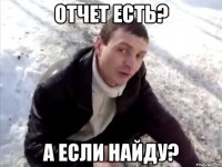 ОТЧЕТ ЕСТЬ? А ЕСЛИ НАЙДУ?