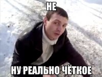 НЕ НУ РЕАЛЬНО ЧЁТКОЕ