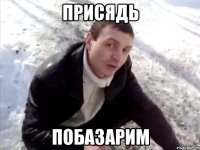 ПРИСЯДЬ ПОБАЗАРИМ