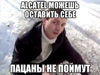 Alcatel можешь оставить себе пацаны не поймут