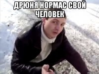 Дрюня нормас свой человек 