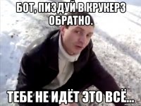 Бот, пиздуй в Крукерз обратно. Тебе не идёт это всё...