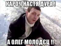 кароч настя дура ! а олег молодєц !!