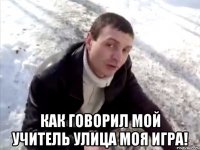  как говорил мой учитель Улица моя игра!