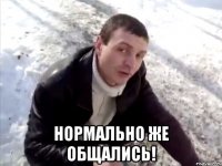  нормально же общались!