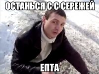 Останься с с сережей Епта