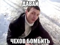 давай чехов бомбить