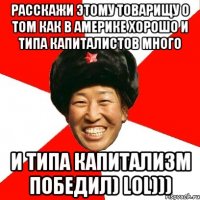 Расскажи этому товарищу о том как в америке хорошо и типа капиталистов много и типа капитализм победил) Lol)))