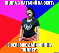 ПІШЛА З БАТЬОЙЙ НА ОХОТУ В СЕЛІ ВЖЕ ДАЛИ КЛІЧКУ "КІЛЛЄР"