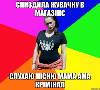 СПИЗДИЛА ЖУВАЧКУ В МАГАЗІНЄ СЛУХАЮ ПІСНЮ МАМА АМА КРІМІНАЛ