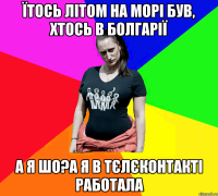 їтось літом на морі був, хтось в болгарії а я шо?а я в тєлєконтакті работала