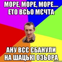 Море, море, море.... ето всьо мєчта ану всє єбанули на шацькі озьора