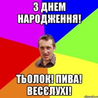 З Днем НАРОДЖЕННЯ! Тьолок! Пива! Весєлухі!