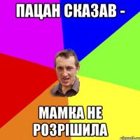 Пацан сказав - мамка не розрішила