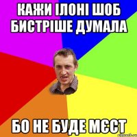 КАЖИ ІЛОНІ ШОБ БИСТРІШЕ ДУМАЛА БО НЕ БУДЕ МЄСТ